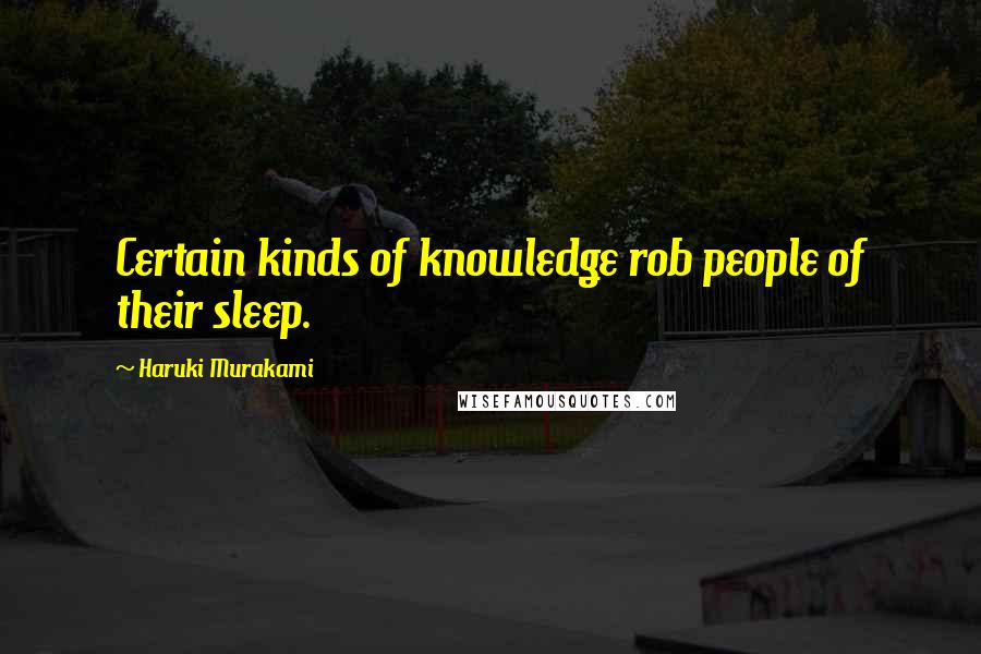 Haruki Murakami Quotes: Certain kinds of knowledge rob people of their sleep.