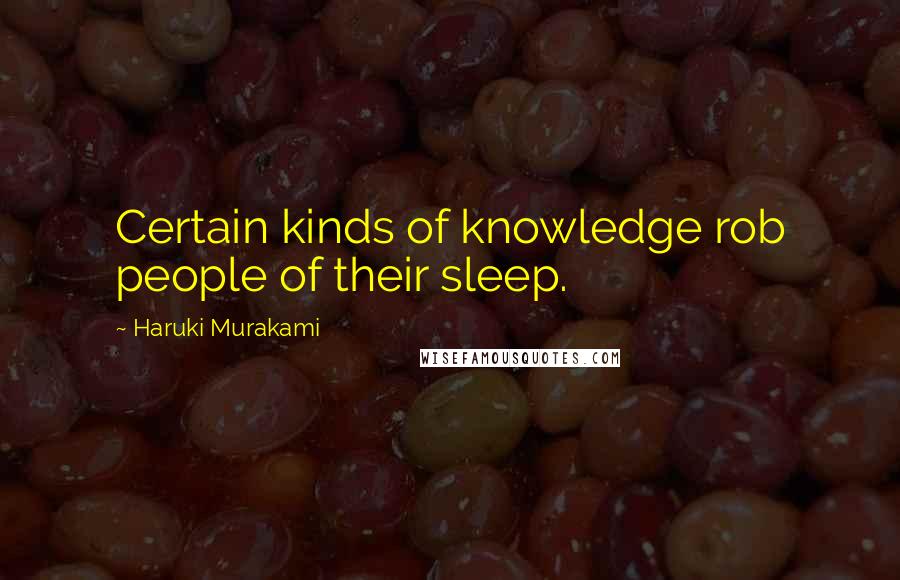 Haruki Murakami Quotes: Certain kinds of knowledge rob people of their sleep.