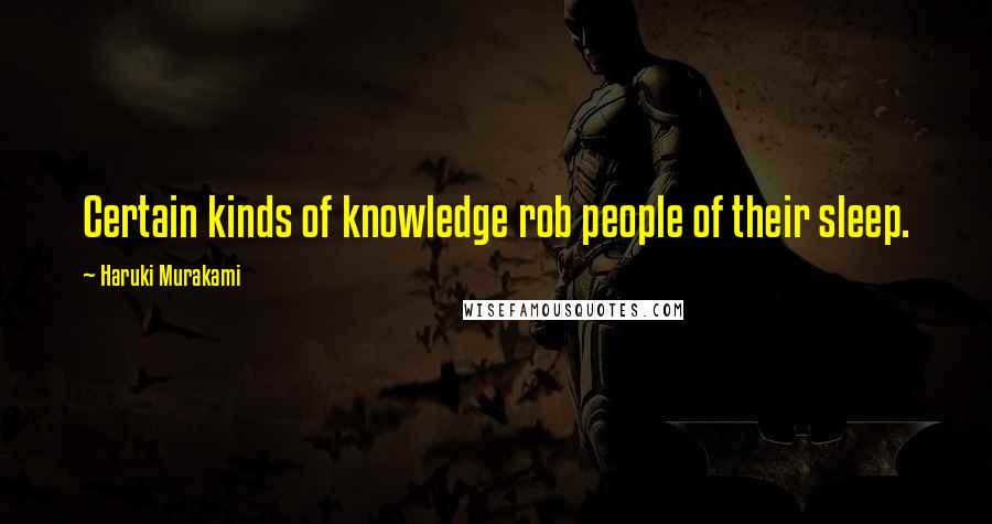 Haruki Murakami Quotes: Certain kinds of knowledge rob people of their sleep.