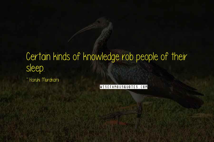 Haruki Murakami Quotes: Certain kinds of knowledge rob people of their sleep.