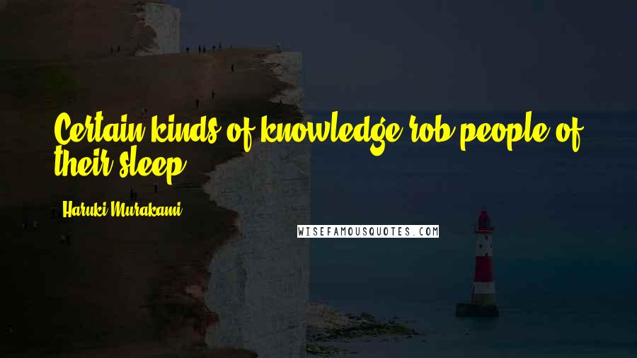 Haruki Murakami Quotes: Certain kinds of knowledge rob people of their sleep.