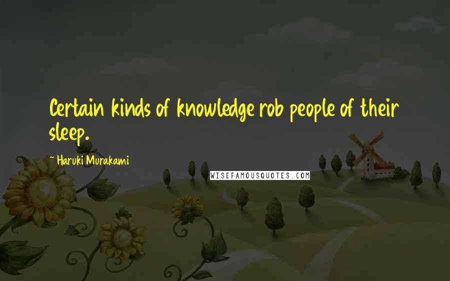 Haruki Murakami Quotes: Certain kinds of knowledge rob people of their sleep.