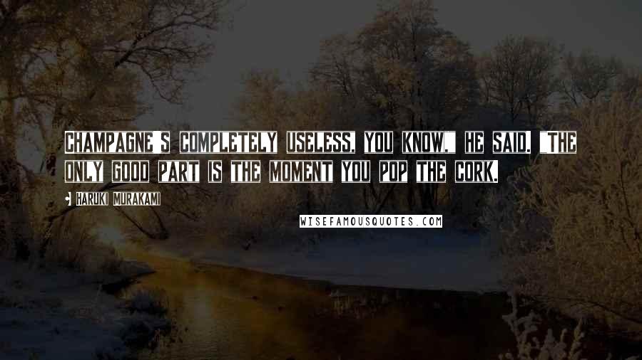 Haruki Murakami Quotes: Champagne's completely useless, you know," he said. "The only good part is the moment you pop the cork.