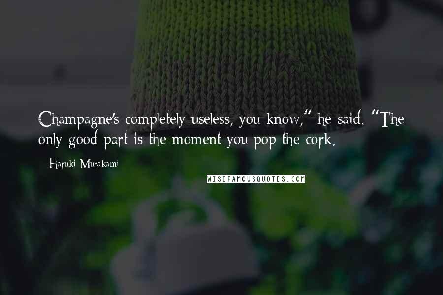 Haruki Murakami Quotes: Champagne's completely useless, you know," he said. "The only good part is the moment you pop the cork.