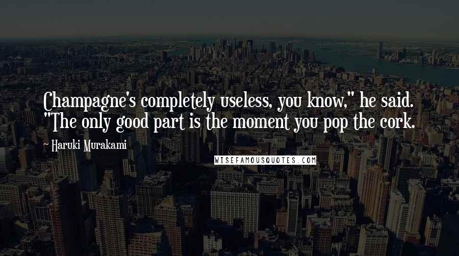 Haruki Murakami Quotes: Champagne's completely useless, you know," he said. "The only good part is the moment you pop the cork.