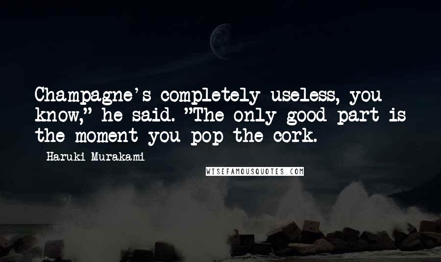 Haruki Murakami Quotes: Champagne's completely useless, you know," he said. "The only good part is the moment you pop the cork.