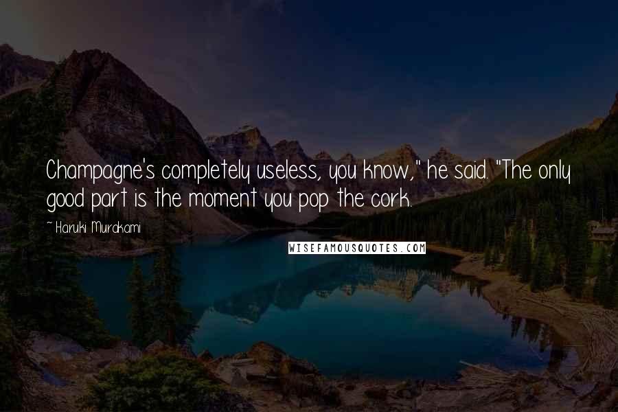 Haruki Murakami Quotes: Champagne's completely useless, you know," he said. "The only good part is the moment you pop the cork.