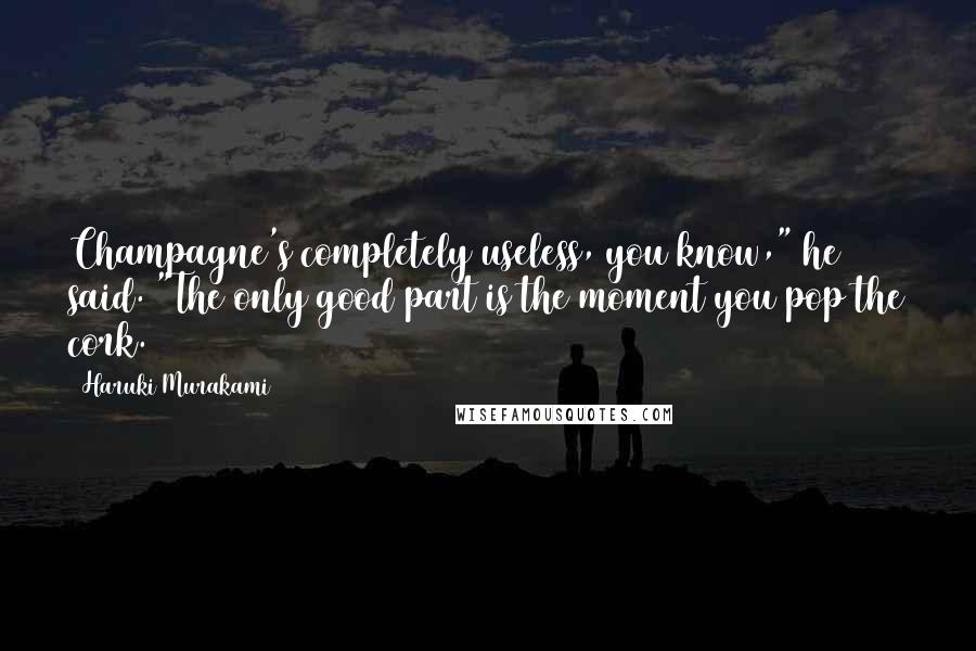 Haruki Murakami Quotes: Champagne's completely useless, you know," he said. "The only good part is the moment you pop the cork.