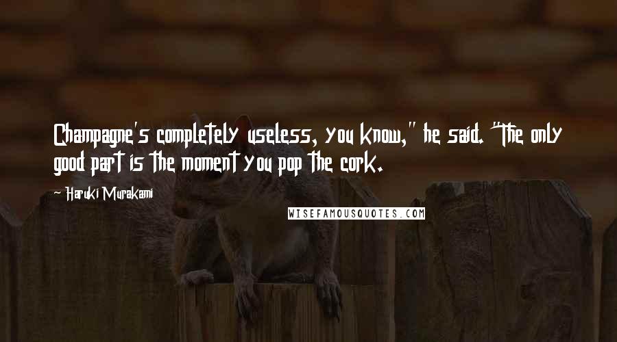 Haruki Murakami Quotes: Champagne's completely useless, you know," he said. "The only good part is the moment you pop the cork.