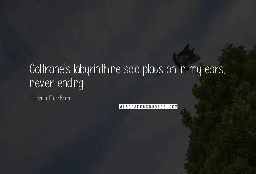 Haruki Murakami Quotes: Coltrane's labyrinthine solo plays on in my ears, never ending.