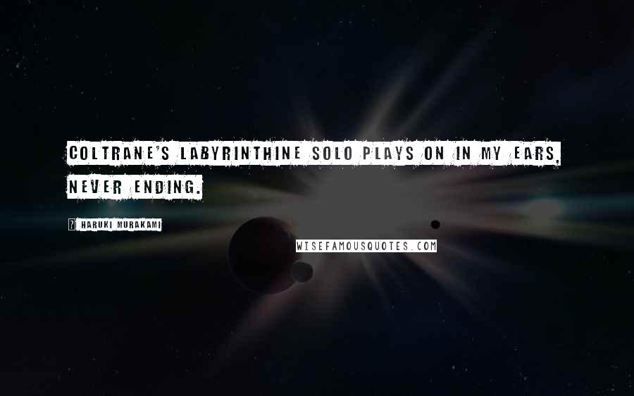 Haruki Murakami Quotes: Coltrane's labyrinthine solo plays on in my ears, never ending.