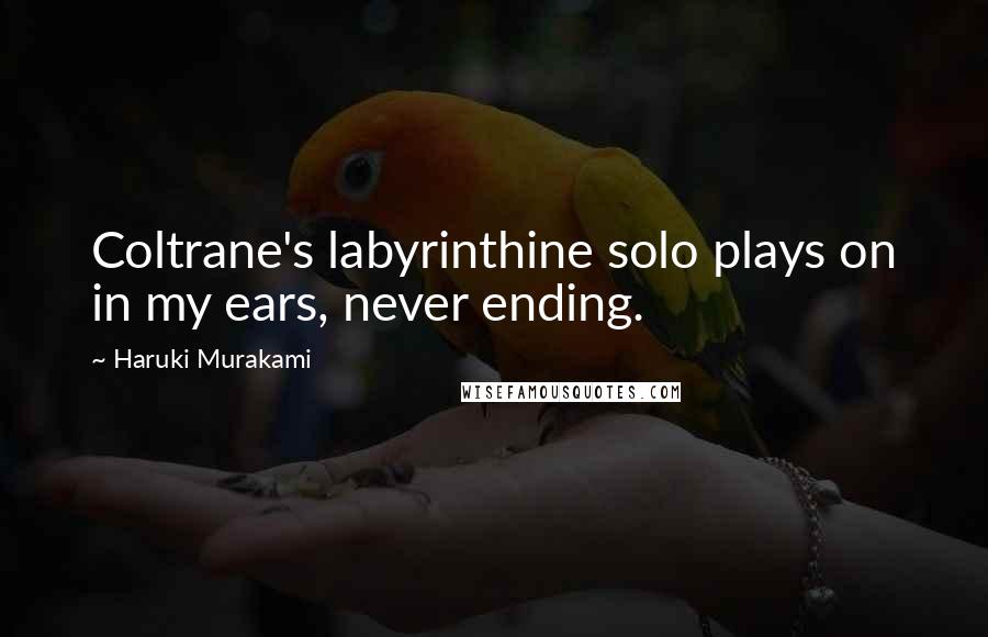 Haruki Murakami Quotes: Coltrane's labyrinthine solo plays on in my ears, never ending.