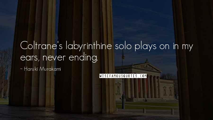 Haruki Murakami Quotes: Coltrane's labyrinthine solo plays on in my ears, never ending.