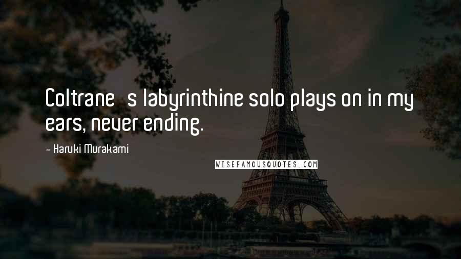 Haruki Murakami Quotes: Coltrane's labyrinthine solo plays on in my ears, never ending.