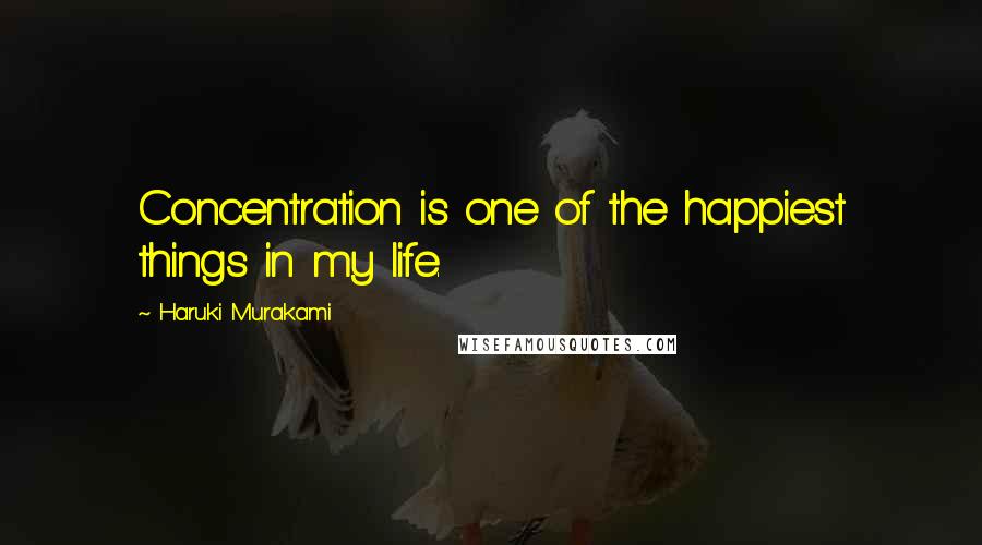 Haruki Murakami Quotes: Concentration is one of the happiest things in my life.