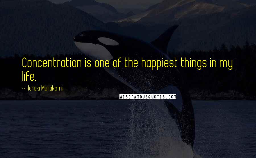 Haruki Murakami Quotes: Concentration is one of the happiest things in my life.