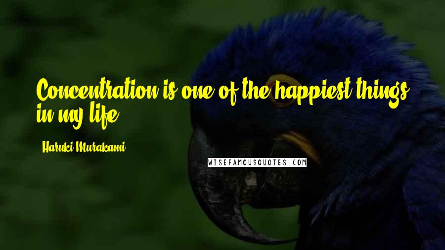 Haruki Murakami Quotes: Concentration is one of the happiest things in my life.