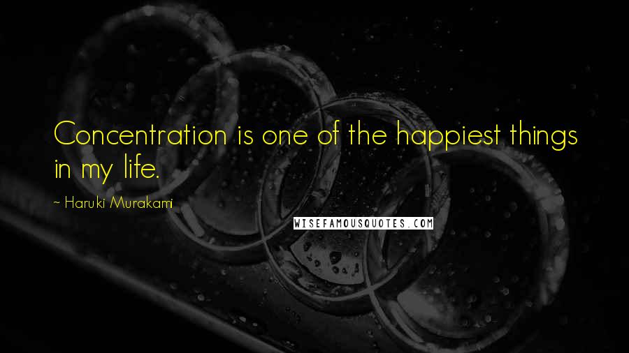 Haruki Murakami Quotes: Concentration is one of the happiest things in my life.