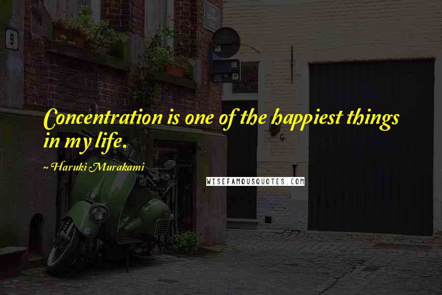 Haruki Murakami Quotes: Concentration is one of the happiest things in my life.