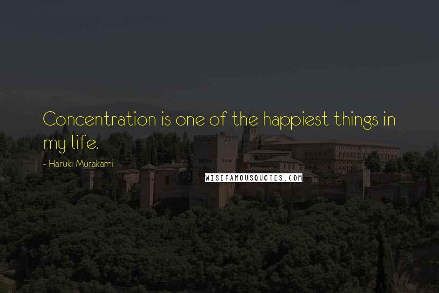 Haruki Murakami Quotes: Concentration is one of the happiest things in my life.