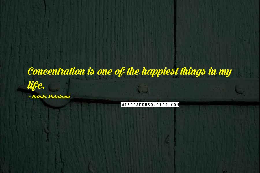 Haruki Murakami Quotes: Concentration is one of the happiest things in my life.