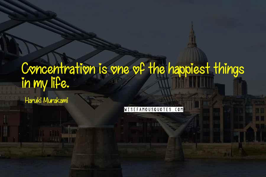 Haruki Murakami Quotes: Concentration is one of the happiest things in my life.