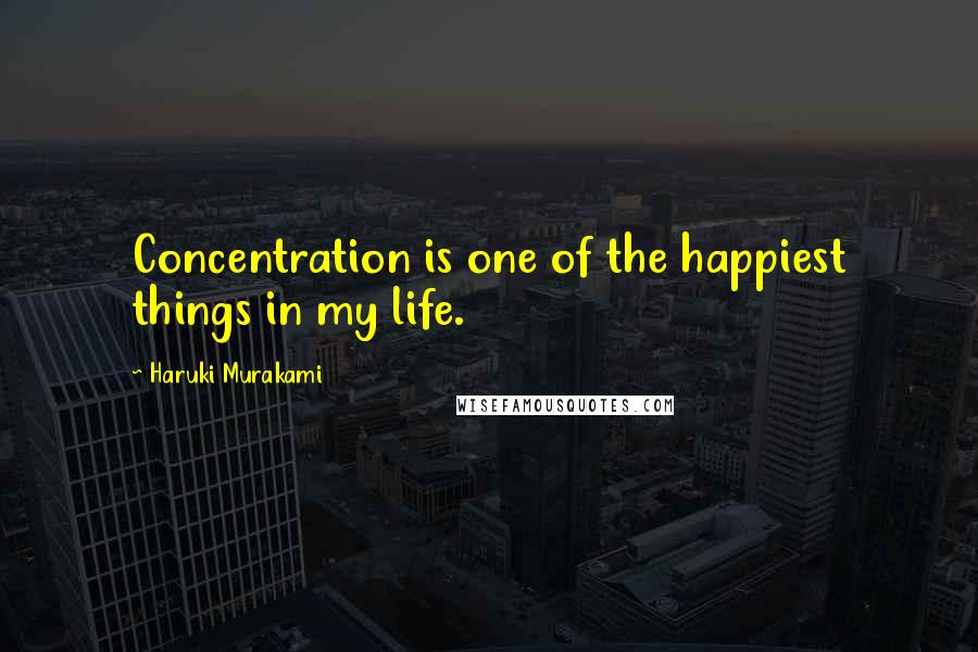 Haruki Murakami Quotes: Concentration is one of the happiest things in my life.