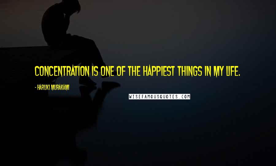 Haruki Murakami Quotes: Concentration is one of the happiest things in my life.