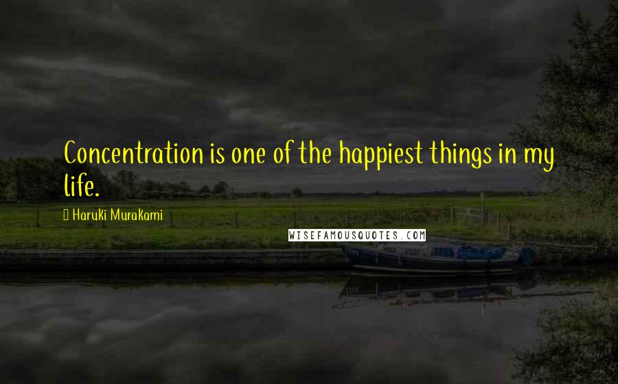 Haruki Murakami Quotes: Concentration is one of the happiest things in my life.