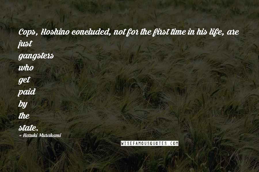 Haruki Murakami Quotes: Cops, Hoshino concluded, not for the first time in his life, are just gangsters who get paid by the state.