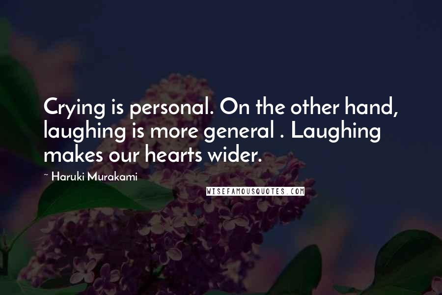 Haruki Murakami Quotes: Crying is personal. On the other hand, laughing is more general . Laughing makes our hearts wider.