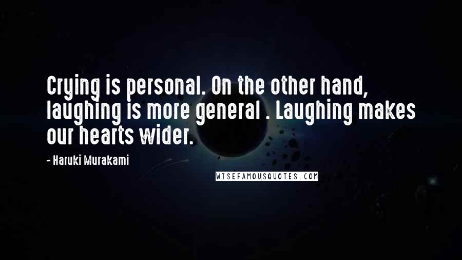 Haruki Murakami Quotes: Crying is personal. On the other hand, laughing is more general . Laughing makes our hearts wider.