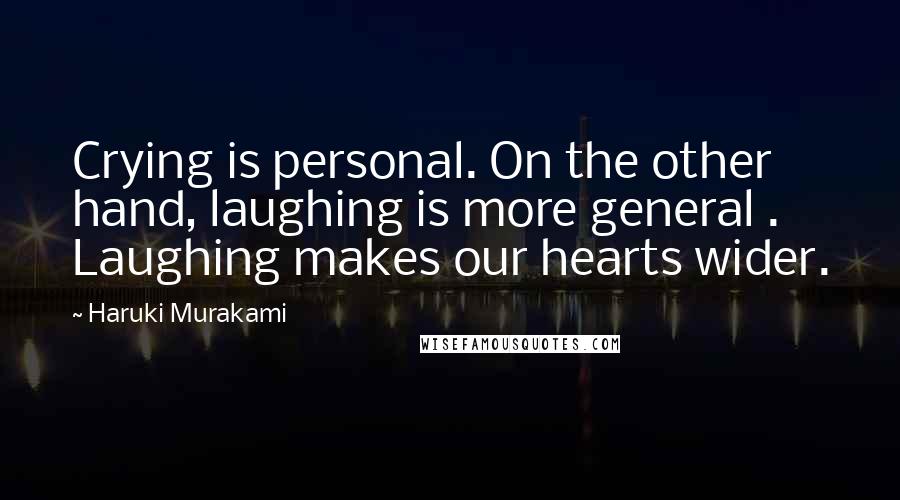 Haruki Murakami Quotes: Crying is personal. On the other hand, laughing is more general . Laughing makes our hearts wider.