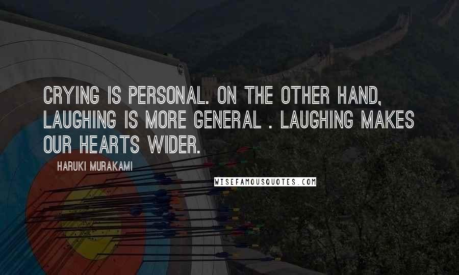 Haruki Murakami Quotes: Crying is personal. On the other hand, laughing is more general . Laughing makes our hearts wider.