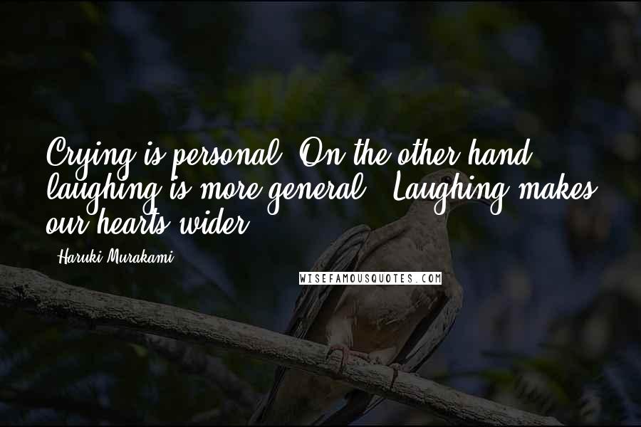 Haruki Murakami Quotes: Crying is personal. On the other hand, laughing is more general . Laughing makes our hearts wider.