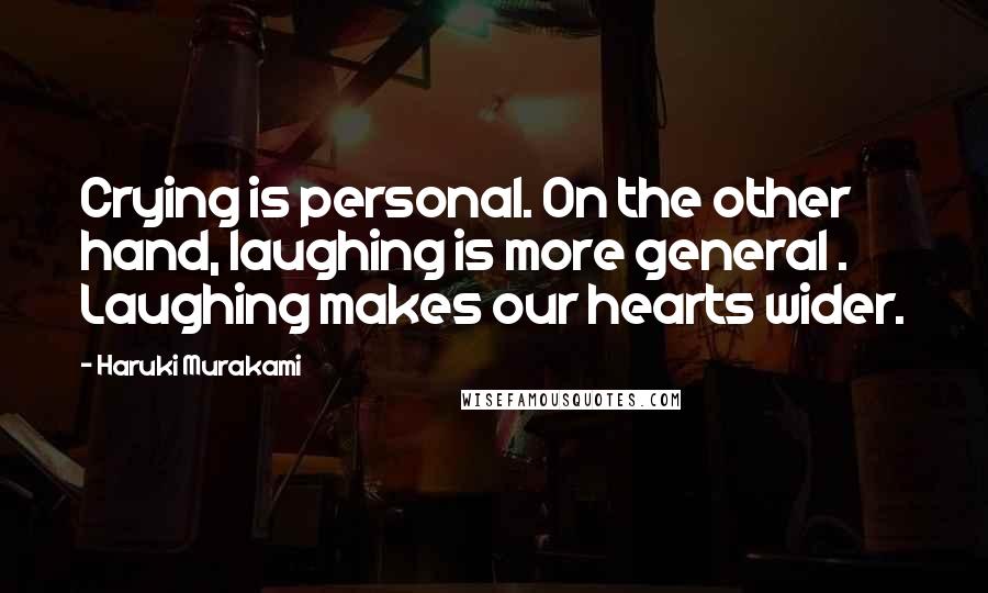 Haruki Murakami Quotes: Crying is personal. On the other hand, laughing is more general . Laughing makes our hearts wider.