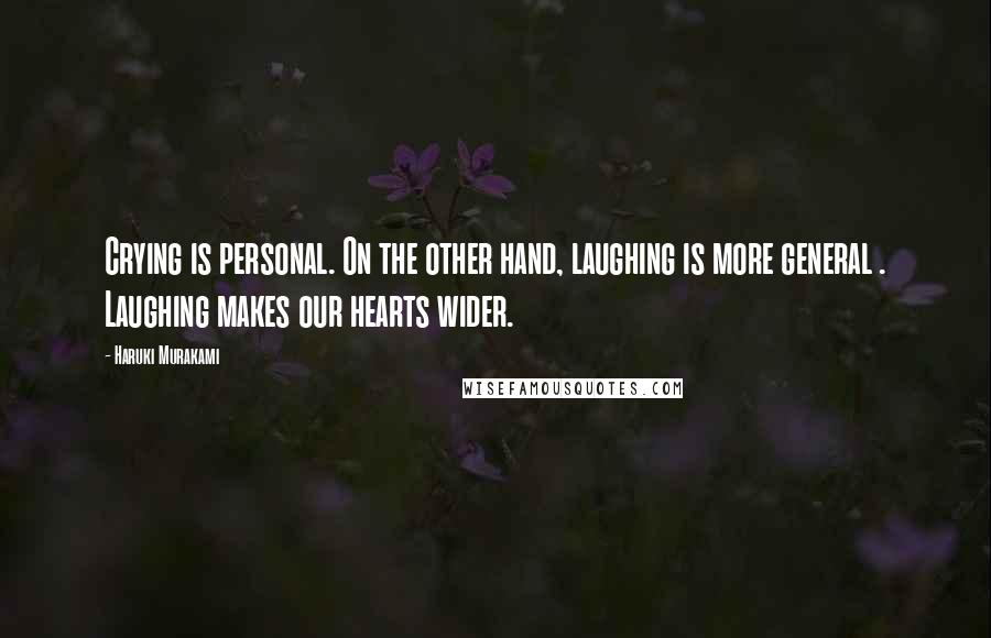 Haruki Murakami Quotes: Crying is personal. On the other hand, laughing is more general . Laughing makes our hearts wider.