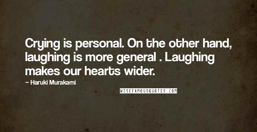 Haruki Murakami Quotes: Crying is personal. On the other hand, laughing is more general . Laughing makes our hearts wider.