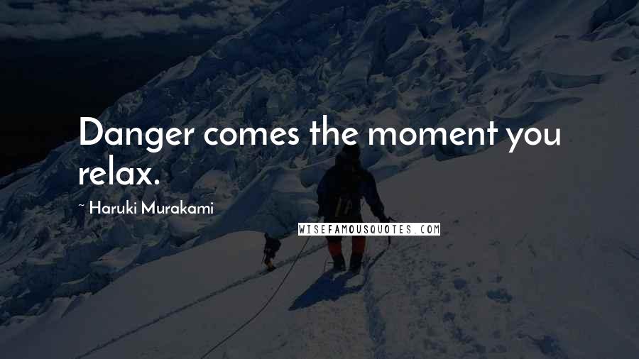 Haruki Murakami Quotes: Danger comes the moment you relax.