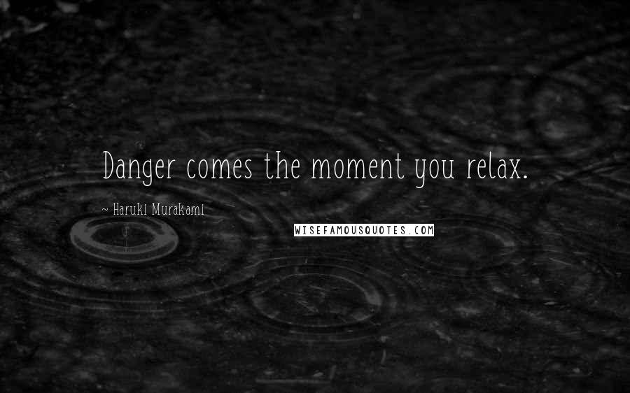 Haruki Murakami Quotes: Danger comes the moment you relax.