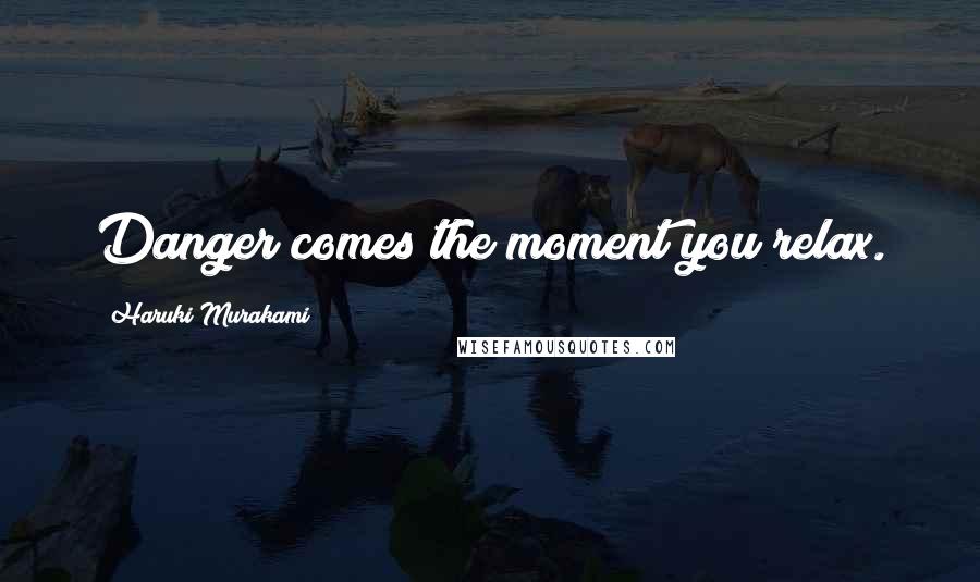 Haruki Murakami Quotes: Danger comes the moment you relax.