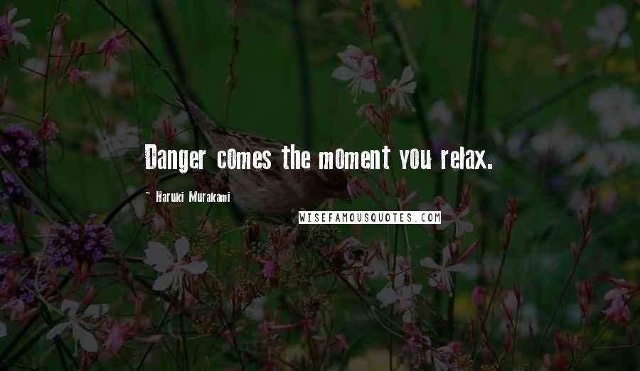 Haruki Murakami Quotes: Danger comes the moment you relax.