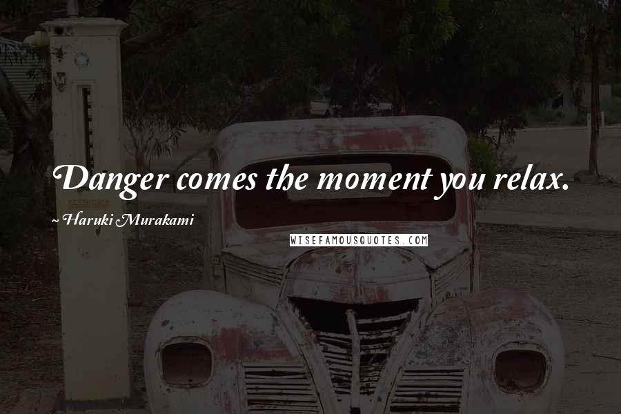 Haruki Murakami Quotes: Danger comes the moment you relax.