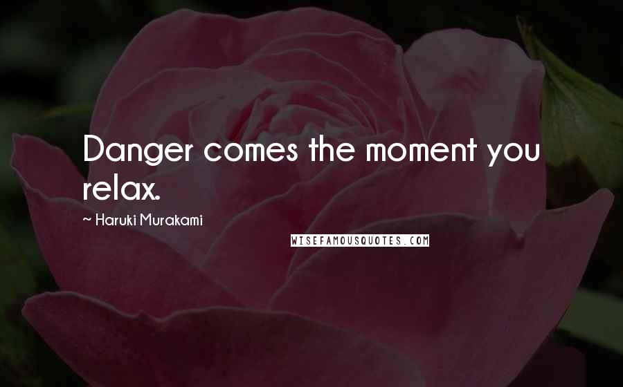 Haruki Murakami Quotes: Danger comes the moment you relax.