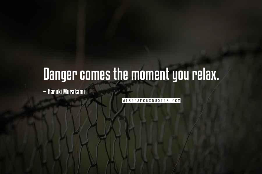 Haruki Murakami Quotes: Danger comes the moment you relax.