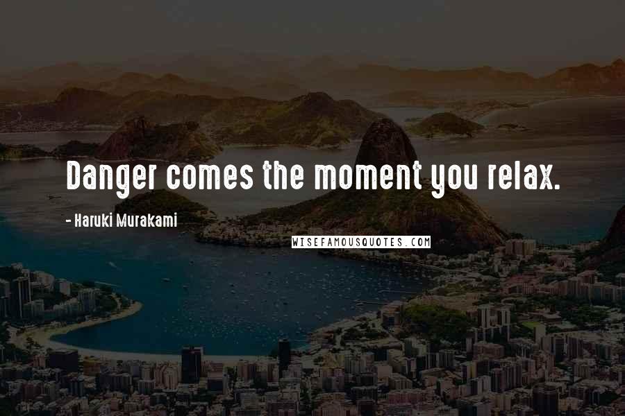 Haruki Murakami Quotes: Danger comes the moment you relax.