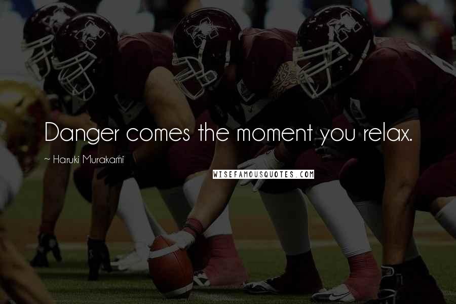 Haruki Murakami Quotes: Danger comes the moment you relax.