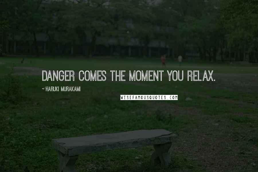Haruki Murakami Quotes: Danger comes the moment you relax.