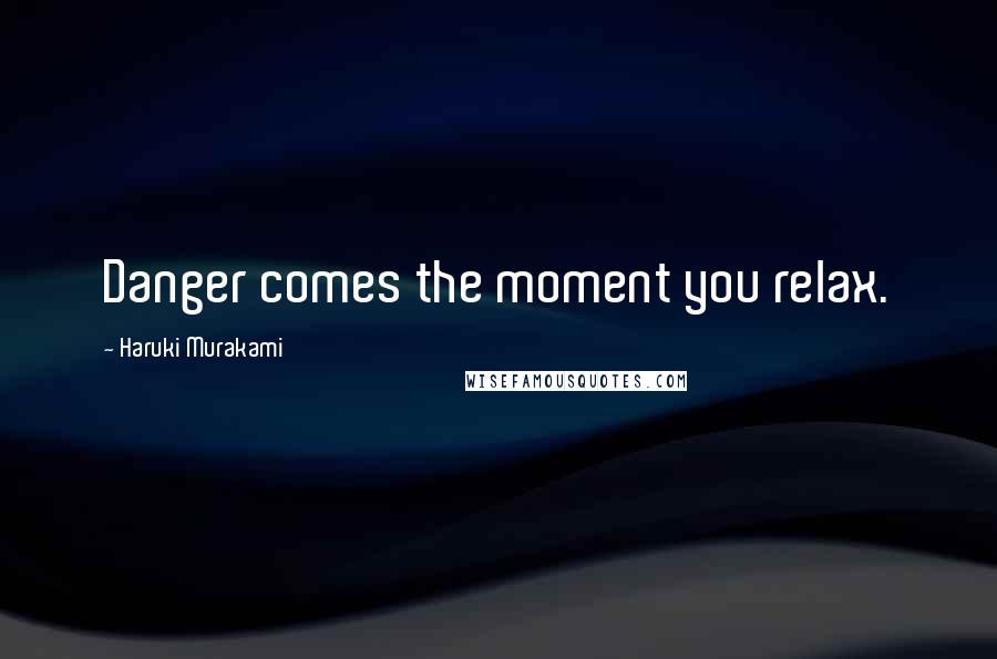 Haruki Murakami Quotes: Danger comes the moment you relax.