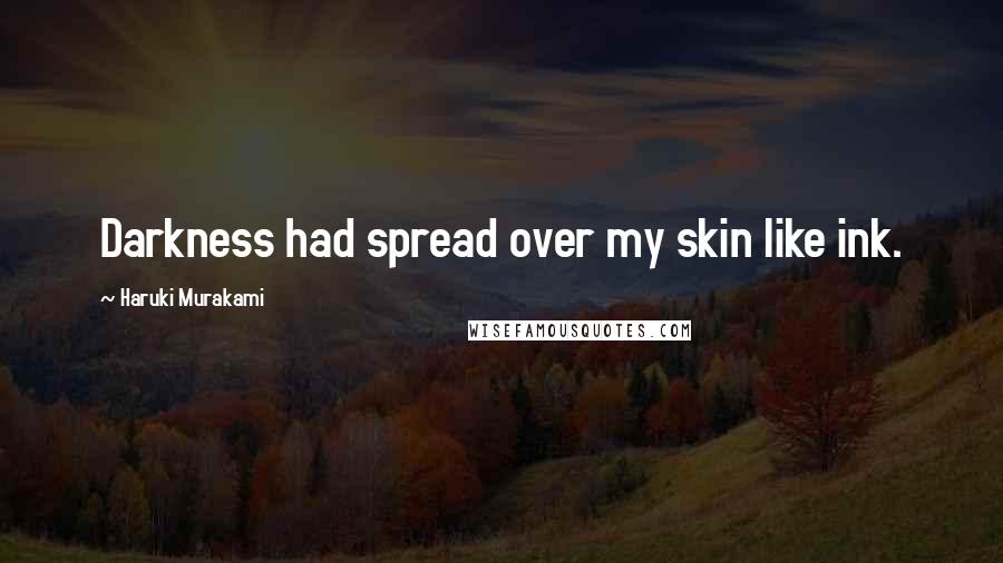 Haruki Murakami Quotes: Darkness had spread over my skin like ink.